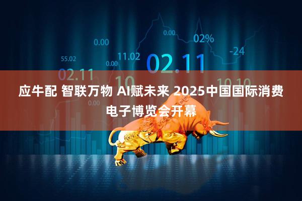 应牛配 智联万物 AI赋未来 2025中国国际消费电子博览会开幕