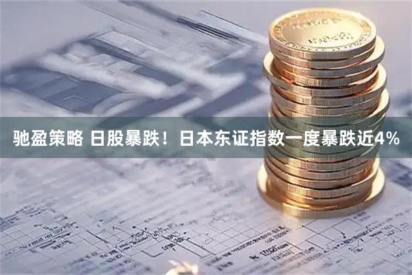 驰盈策略 日股暴跌！日本东证指数一度暴跌近4%