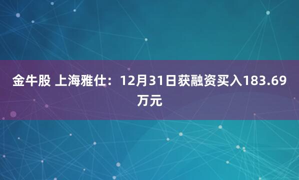 金牛股 上海雅仕：12月31日获融资买入183.69万元