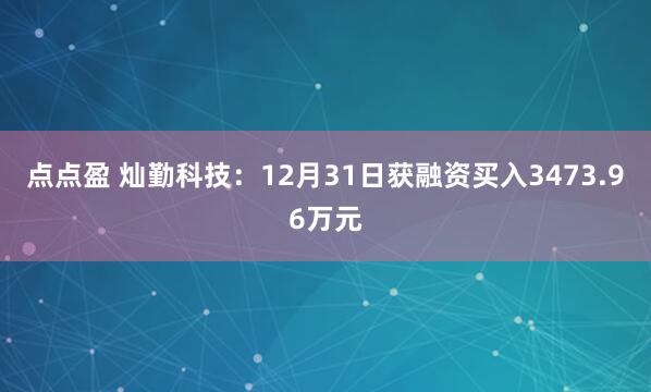 点点盈 灿勤科技：12月31日获融资买入3473.96万元