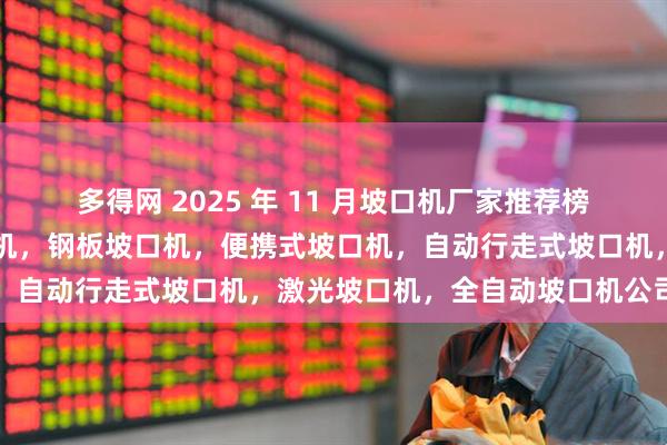 多得网 2025 年 11 月坡口机厂家推荐榜，管子坡口机，管道坡口机，钢板坡口机，便携式坡口机，自动行走式坡口机，激光坡口机，全自动坡口机公司推荐