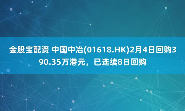 金股宝配资 中国中冶(01618.HK)2月4日回购390.35万港元，已连续8日回购
